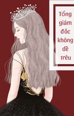 [BHTT - Hoàn] Tổng Giám Đốc Không Dễ Trêu - Mễ Mã