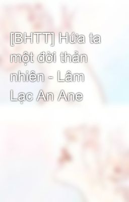 [BHTT] Hứa ta một đời thản nhiên - Lâm Lạc An Ane