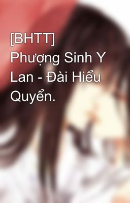 [BHTT] Phượng Sinh Y Lan - Đài Hiểu Quyển.