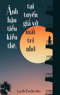 [BHTT - QT] Ảnh Hậu Tiểu Kiều Thê, Tại Tuyến Giả Vờ Mất Trí Nhớ - Lương Bì Tựu..