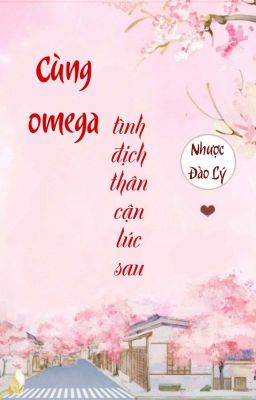 [BHTT] [QT] Cùng Omega Tình Địch Thân Cận Lúc Sau - Nhược Đào Lý