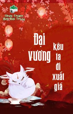 [BHTT] [QT] Đại Vương Kêu Ta Đi Xuất Giá - Nhất Thiên Bát Bôi Thủy