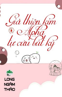 [BHTT] [QT] Giả Thiên Kim Alpha Tự Cứu Bút Ký - Long Ngâm Thảo