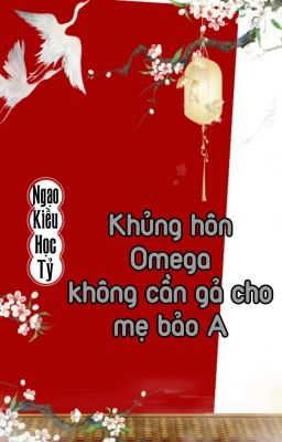 [BHTT] [QT] Khủng Hôn Omega Không Cần Gả Cho Mẹ Bảo A - Ngạo Kiều Học Tỷ