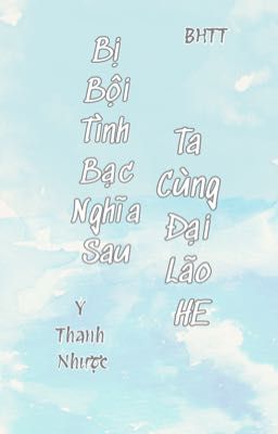 [BHTT-QT-Liên Tái] Bị Bội Tình Bạc Nghĩa Sau Ta Cùng Đại Lão HE