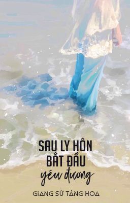 [BHTT - QT] Sau ly hôn bắt đầu yêu đương - Giang Sừ Táng Hoa