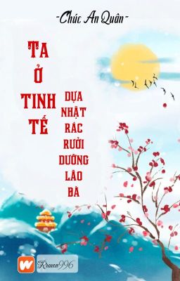 [BHTT] [QT] Ta Ở Tinh Tế Dựa Nhặt Rác Rưởi Dưỡng Lão Bà - Chúc An Quân