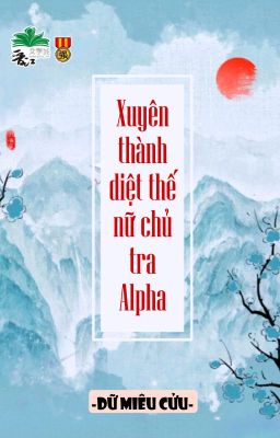 [BHTT] [QT] Xuyên Thành Diệt Thế Nữ Chủ Tra Alpha - Dữ Miêu Cửu