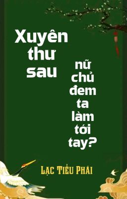 [BHTT] [QT] Xuyên Thư Sau, Nữ Chủ Đem Ta Làm Tới Tay? - Lạc Tiểu Phái