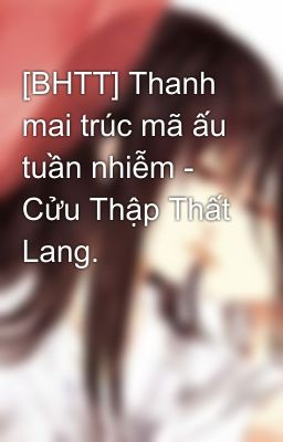 [BHTT] Thanh mai trúc mã ấu tuần nhiễm - Cửu Thập Thất Lang.