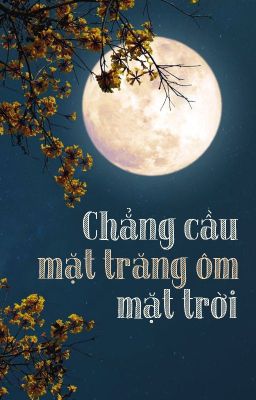 [BHTT][Tự viết] Chẳng Cầu Mặt Trăng Ôm Mặt Trời