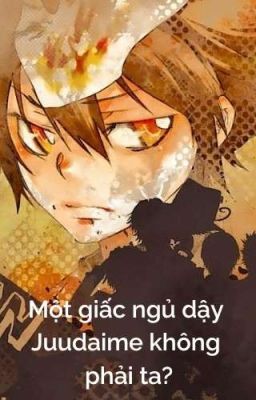 [Bị Drop]【All27/Phản Mary Sue】Một giấc ngủ dậy, Juudaime không phải ta?