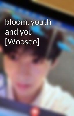 bloom, youth and you [Wooseo] 