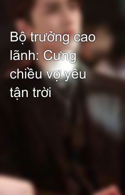 Bộ trưởng cao lãnh: Cưng chiều vợ yêu tận trời