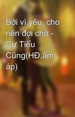 Bởi vì yêu, cho nên đợi chờ - Cư Tiểu Cũng(HĐ,ấm áp)