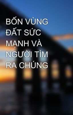 BỐN VÙNG ĐẤT SỨC MẠNH VÀ NGƯỜI TÌM RA CHÚNG