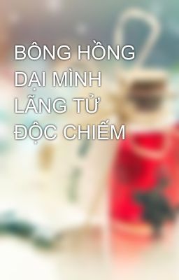 BÔNG HỒNG DẠI MÌNH LÃNG TỬ ĐỘC CHIẾM