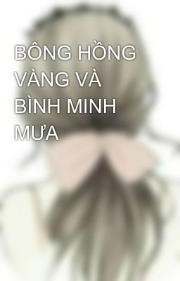 BÔNG HỒNG VÀNG VÀ BÌNH MINH MƯA