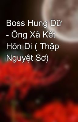 Boss Hung Dữ - Ông Xã Kết Hôn Đi ( Thập Nguyệt Sơ)