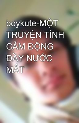 boykute-MỘT TRUYỆN TÌNH CẢM ĐỘNG ĐẦY NƯỚC MẮT