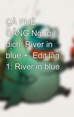 CÀ PHÊ ĐẮNG Người dịch: River in blue + Edit lần 1: River in blue