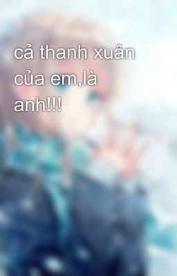 cả thanh xuân của em,là anh!!!