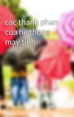 cac thanh phan cua he thong may tinh