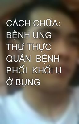 CÁCH CHỮA: BỆNH UNG THƯ THỰC QUẢN BỆNH PHỔI KHỐI U Ở BỤNG