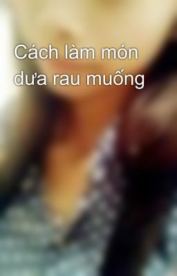 Cách làm món dưa rau muống