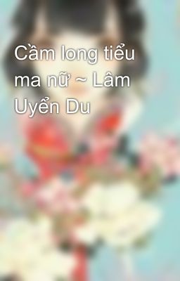 Cầm long tiểu ma nữ ~ Lâm Uyển Du