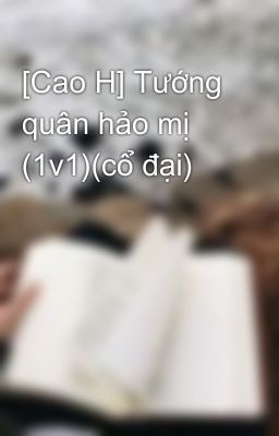 [Cao H] Tướng quân hảo mị (1v1)(cổ đại)