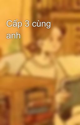 Cấp 3 cùng anh