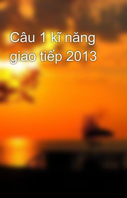 Câu 1 kĩ năng giao tiếp 2013