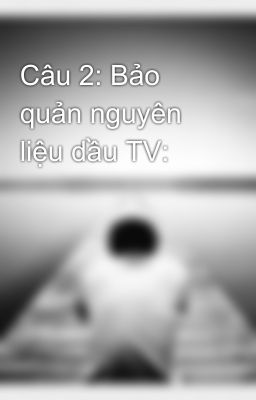 Câu 2: Bảo quản nguyên liệu dầu TV: