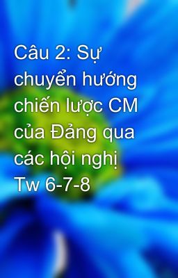 Câu 2: Sự chuyển hướng chiến lược CM của Đảng qua các hội nghị Tw 6-7-8