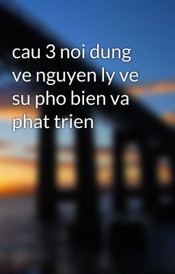 cau 3 noi dung ve nguyen ly ve su pho bien va phat trien