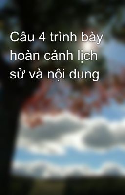 Câu 4 trình bày hoàn cảnh lịch sử và nội dung