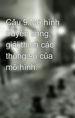 Câu 9:Mô hình truyền sóng, giải thích các thông số của mô hình.