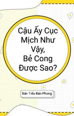 CẬU ẤY CỤC MỊCH NHƯ VẬY, BẺ CONG ĐƯỢC SAO?