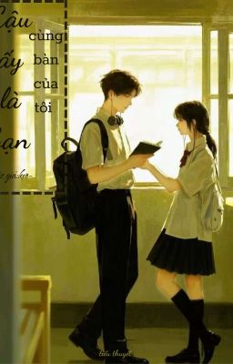 Cậu ấy là bạn cùng bàn của tôi!