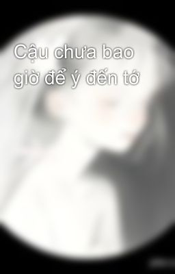 Cậu chưa bao giờ để ý đến tớ
