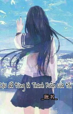 Cậu đã từng là Thanh Xuân của tôi !