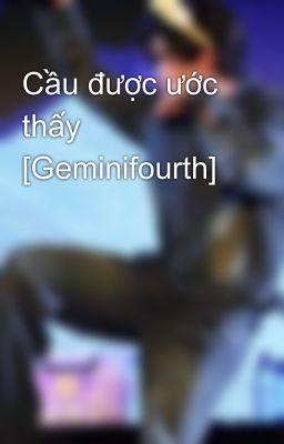 Cầu được ước thấy [Geminifourth]