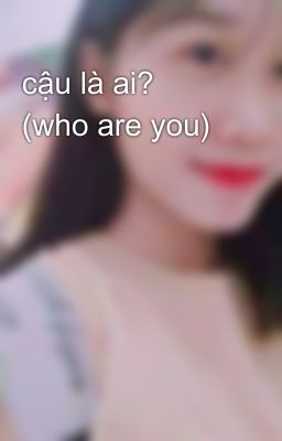 cậu là ai?  (who are you) 