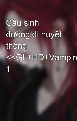 Cầu sinh đường dị huyết thống <<GL+HĐ+Vampire>> 1