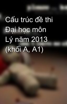 Cấu trúc đề thi Đại học môn Lý năm 2013 (khối A, A1)