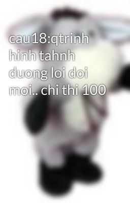 cau18:qtrinh hinh tahnh duong loi doi moi.. chi thi 100