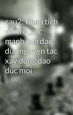 cau2: Phan tich vai tro ,suc manh cua dao duc,nguyen tac xay dung dao duc moi