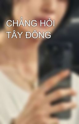 CHẲNG HỎI TÂY ĐÔNG