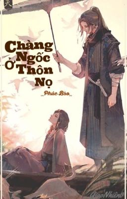 Chàng ngốc ở thôn nọ - Phúc Bảo ( Hoàn)